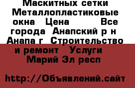 Маскитных сетки.Металлопластиковые окна › Цена ­ 500 - Все города, Анапский р-н, Анапа г. Строительство и ремонт » Услуги   . Марий Эл респ.